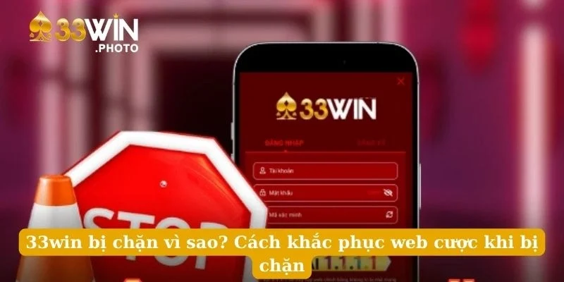 33win Bị Chặn Vì Sao? Cách Khắc Phục Web Cược Khi Bị Chặn